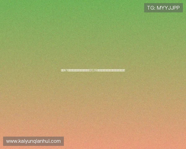 开云KY正规官网助力用户第一时间掌握2026世界杯赛场热点与明星球员精彩表现分析