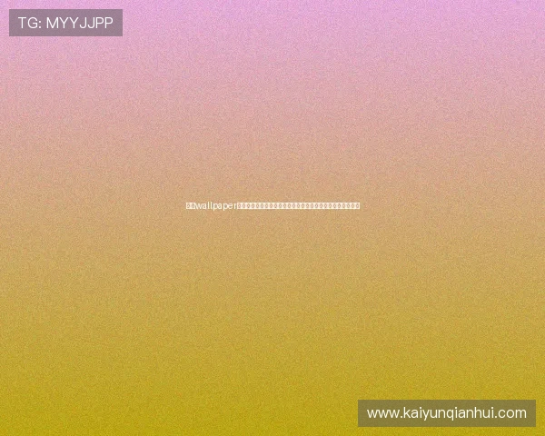 开云wallpaper高品质素材资源分享让你的游戏界面焕发全新魅力的壁纸推荐